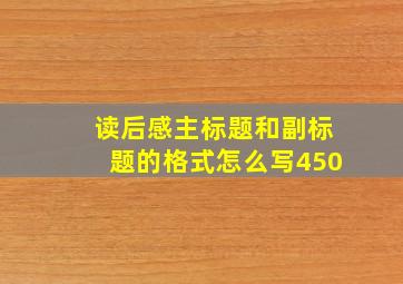 读后感主标题和副标题的格式怎么写450