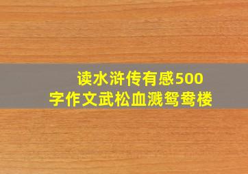 读水浒传有感500字作文武松血溅鸳鸯楼