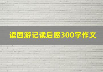 读西游记读后感300字作文