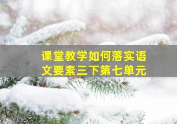 课堂教学如何落实语文要素三下第七单元