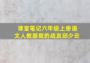 课堂笔记六年级上册语文人教版我的战友邱少云