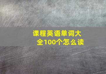 课程英语单词大全100个怎么读