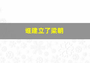 谁建立了梁朝