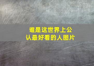 谁是这世界上公认最好看的人图片