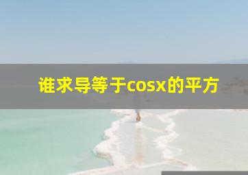 谁求导等于cosx的平方