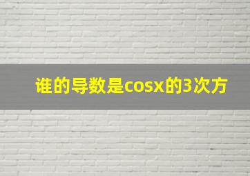 谁的导数是cosx的3次方