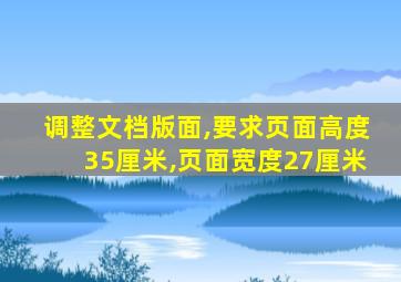 调整文档版面,要求页面高度35厘米,页面宽度27厘米