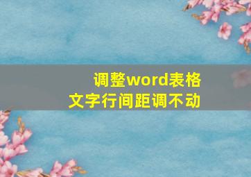 调整word表格文字行间距调不动