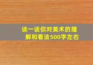 谈一谈你对美术的理解和看法500字左右