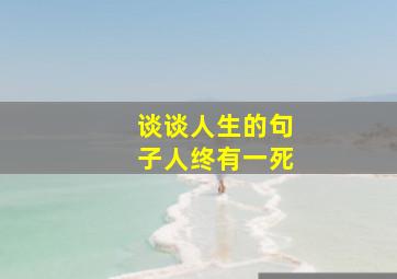 谈谈人生的句子人终有一死