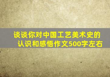 谈谈你对中国工艺美术史的认识和感悟作文500字左右