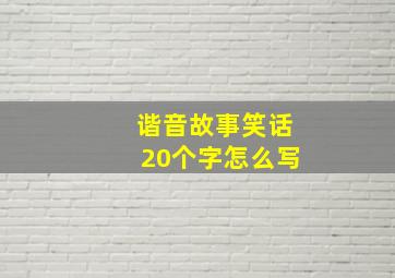 谐音故事笑话20个字怎么写