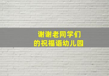 谢谢老同学们的祝福语幼儿园