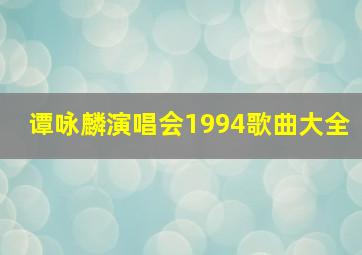 谭咏麟演唱会1994歌曲大全