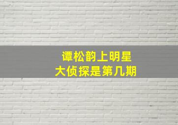 谭松韵上明星大侦探是第几期