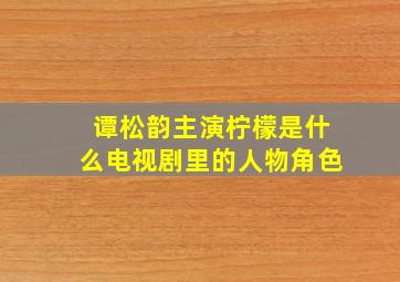 谭松韵主演柠檬是什么电视剧里的人物角色