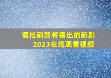 谭松韵即将播出的新剧2023在线观看视频