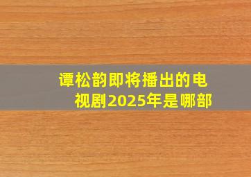 谭松韵即将播出的电视剧2025年是哪部