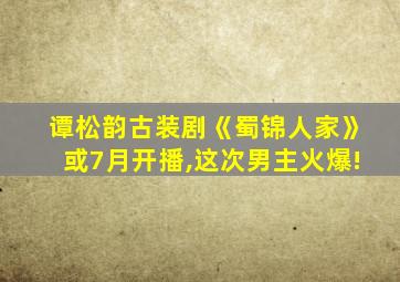 谭松韵古装剧《蜀锦人家》或7月开播,这次男主火爆!