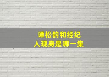 谭松韵和经纪人现身是哪一集