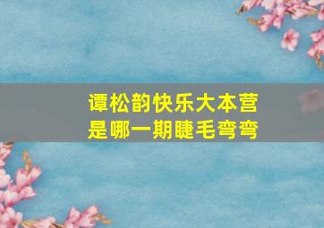 谭松韵快乐大本营是哪一期睫毛弯弯