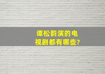 谭松韵演的电视剧都有哪些?