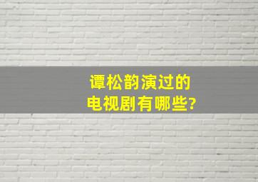 谭松韵演过的电视剧有哪些?