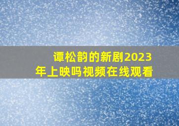 谭松韵的新剧2023年上映吗视频在线观看