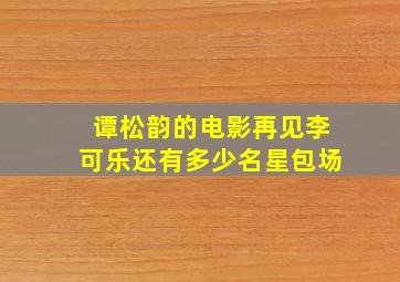 谭松韵的电影再见李可乐还有多少名星包场