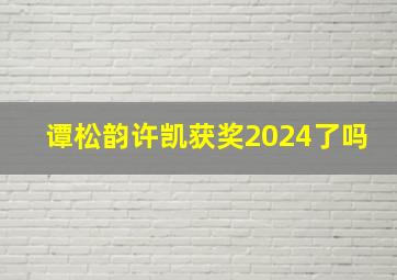 谭松韵许凯获奖2024了吗