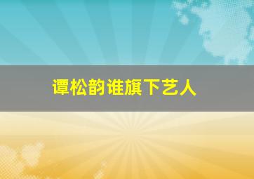 谭松韵谁旗下艺人