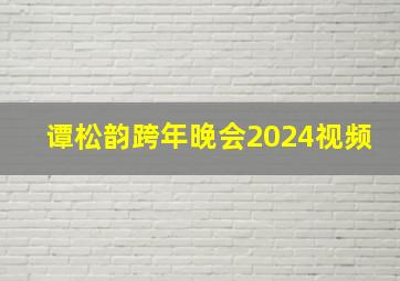 谭松韵跨年晚会2024视频