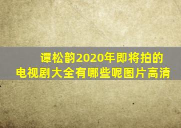 谭松韵2020年即将拍的电视剧大全有哪些呢图片高清