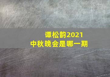 谭松韵2021中秋晚会是哪一期