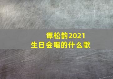 谭松韵2021生日会唱的什么歌