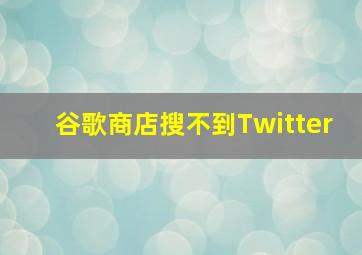 谷歌商店搜不到Twitter