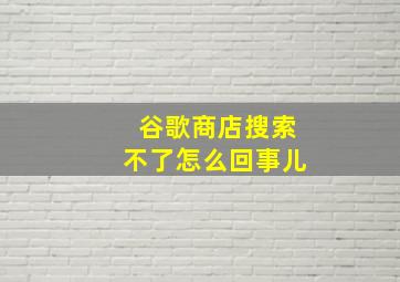 谷歌商店搜索不了怎么回事儿