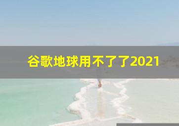 谷歌地球用不了了2021