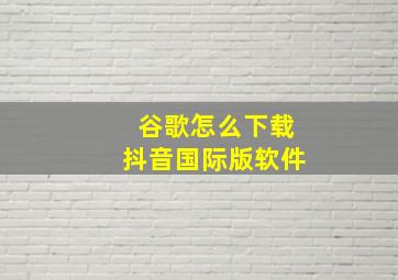 谷歌怎么下载抖音国际版软件