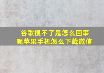 谷歌搜不了是怎么回事呢苹果手机怎么下载微信