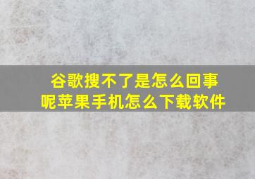 谷歌搜不了是怎么回事呢苹果手机怎么下载软件