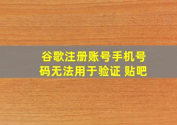 谷歌注册账号手机号码无法用于验证 贴吧