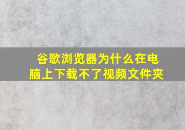 谷歌浏览器为什么在电脑上下载不了视频文件夹