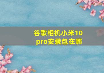 谷歌相机小米10pro安装包在哪