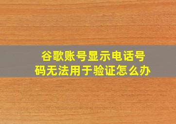 谷歌账号显示电话号码无法用于验证怎么办