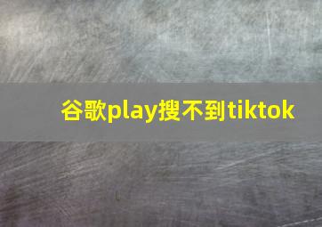 谷歌play搜不到tiktok