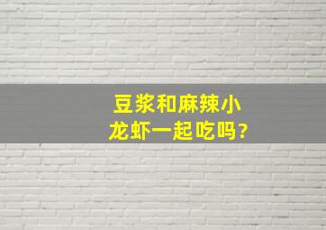 豆浆和麻辣小龙虾一起吃吗?