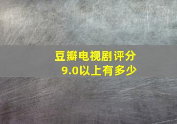 豆瓣电视剧评分9.0以上有多少