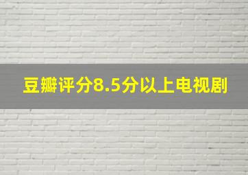 豆瓣评分8.5分以上电视剧