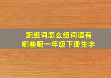 豌组词怎么组词语有哪些呢一年级下册生字